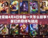 王者榮耀4月4日停服一天怎么回事？玩家們的期待與疑問