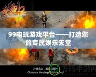 99電玩游戲平臺——打造您的專屬娛樂天堂