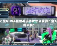 夢幻之星NOVA巨獸毛皮碎片怎么獲得？全方位攻略來襲！