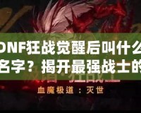 DNF狂戰(zhàn)覺醒后叫什么名字？揭開最強(qiáng)戰(zhàn)士的面紗