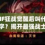 DNF狂戰(zhàn)覺醒后叫什么名字？揭開最強戰(zhàn)士的面紗