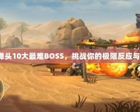 合金彈頭10大最難BOSS，挑戰(zhàn)你的極限反應(yīng)與操作！