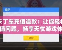 跑跑卡丁車充值退款：讓你輕松解決充值問題，暢享無憂游戲體驗