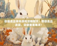 你能走出來嗎游戲攻略圖文：帶你走出迷霧，突破重重難關！