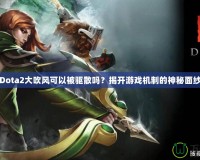 Dota2大吹風可以被驅(qū)散嗎？揭開游戲機制的神秘面紗