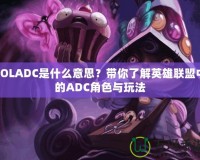 LOLADC是什么意思？帶你了解英雄聯(lián)盟中的ADC角色與玩法