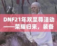 DNF21年雙至尊活動(dòng)——榮耀歸來(lái)，裝備升天！