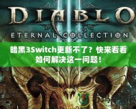 暗黑3Switch更新不了？快來看看如何解決這一問題！