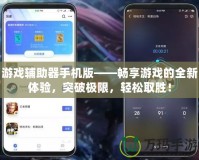 游戲輔助器手機版——暢享游戲的全新體驗，突破極限，輕松取勝！