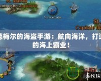 席德梅爾的海盜手游：航向海洋，打造你的海上霸業(yè)！