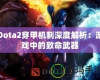 Dota2穿甲機(jī)制深度解析：游戲中的致命武器