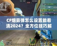 CF煙霧彈怎么設(shè)置能看清2024？全方位技巧解鎖