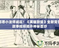 邪惡小法師崛起！《英雄聯(lián)盟》全新背景故事視頻揭開神秘面紗