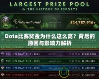 Dota比賽獎(jiǎng)金為什么這么高？背后的原因與影響力解析