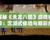 探秘《天龍八部》游戲視頻：沉浸式體驗(yàn)與精彩紛呈的武俠世界