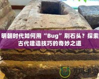 明朝時代如何用“Bug”刷石頭？探索古代建造技巧的奇妙之道