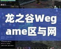 龍之谷Wegame區(qū)與網(wǎng)通區(qū)哪個(gè)人多？分析與選擇指南