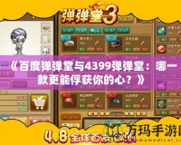 《百度彈彈堂與4399彈彈堂：哪一款更能俘獲你的心？》