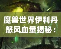 魔獸世界伊利丹怒風血量揭秘：挑戰(zhàn)巔峰BOSS的極限之戰(zhàn)