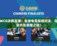 WCG決賽直播：全球電競巔峰對決，與你共赴榮耀之戰(zhàn)！