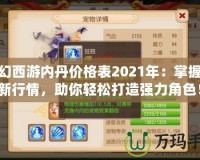 夢(mèng)幻西游內(nèi)丹價(jià)格表2021年：掌握最新行情，助你輕松打造強(qiáng)力角色！