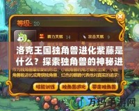 洛克王國獨角獸進化紫藤是什么？探索獨角獸的神秘進化之路