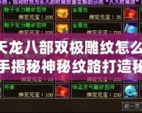 《天龍八部雙極雕紋怎么弄？高手揭秘神秘紋路打造秘訣》