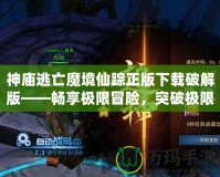 神廟逃亡魔境仙蹤正版下載破解版——暢享極限冒險，突破極限挑戰(zhàn)