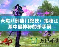 天龍八部唐門絕技：揭秘江湖中最神秘的殺手锏