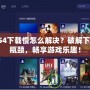 PS4下載慢怎么解決？破解下載瓶頸，暢享游戲樂(lè)趣！