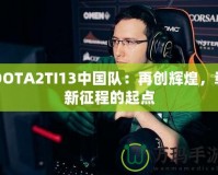 DOTA2TI13中國隊：再創(chuàng)輝煌，嶄新征程的起點