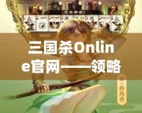 三國殺Online官網(wǎng)——領(lǐng)略三國的智勇與激情，體驗(yàn)線上對(duì)決的極致快感