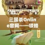 三國殺Online官網(wǎng)——領(lǐng)略三國的智勇與激情，體驗線上對決的極致快感