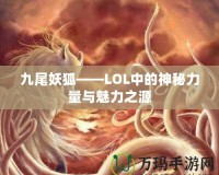 九尾妖狐——LOL中的神秘力量與魅力之源