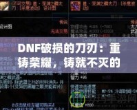 DNF破損的刀刃：重鑄榮耀，鑄就不滅的傳說