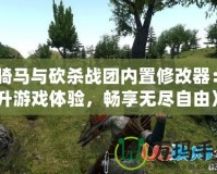 《騎馬與砍殺戰(zhàn)團內(nèi)置修改器：提升游戲體驗，暢享無盡自由》