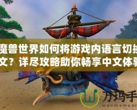 《魔獸世界如何將游戲內(nèi)語(yǔ)言切換成中文？詳盡攻略助你暢享中文體驗(yàn)》