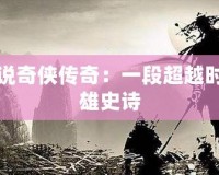 武俠小說奇?zhèn)b傳奇：一段超越時(shí)空的英雄史詩