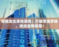 你能走出來嗎游戲：打破思維界限，挑戰(zhàn)自我極限！