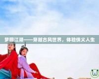 夢回江湖——穿越古風世界，體驗俠義人生