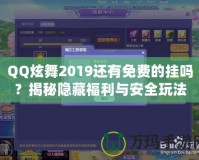 QQ炫舞2019還有免費的掛嗎？揭秘隱藏福利與安全玩法