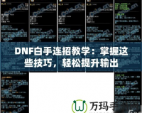 DNF白手連招教學(xué)：掌握這些技巧，輕松提升輸出