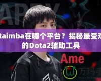 dotaimba在哪個平臺？揭秘最受歡迎的Dota2輔助工具