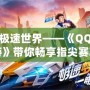 探索極速世界——《QQ飛車手游》帶你暢享指尖賽車的激情之旅