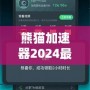 熊貓加速器2024最新版下載安裝——暢享極速網(wǎng)絡(luò)體驗(yàn)，突破國(guó)界限制！