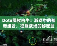 Dota綠杖白牛：游戲中的神奇組合，征服戰(zhàn)場的秘密武器