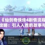 《仙劍奇?zhèn)b傳4劇情流程攻略：引人入勝的故事與挑戰(zhàn)等你來(lái)探尋》