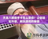 天龍八部新手卡怎么獲得？讓你輕松升級，暢玩游戲的秘籍