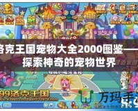 洛克王國寵物大全2000圖鑒——探索神奇的寵物世界