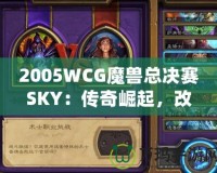 2005WCG魔獸總決賽SKY：傳奇崛起，改變電子競(jìng)技?xì)v史